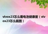 vivox23怎么看電池健康度（vivox23怎么截圖）