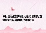 今日更新微信轉(zhuǎn)賬記錄怎么加好友 微信轉(zhuǎn)賬記錄加好友的方法