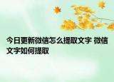 今日更新微信怎么提取文字 微信文字如何提取
