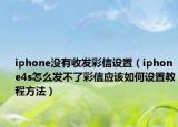 iphone沒(méi)有收發(fā)彩信設(shè)置（iphone4s怎么發(fā)不了彩信應(yīng)該如何設(shè)置教程方法）
