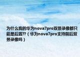 為什么我的華為nova7pro雙景錄像都只能是后置??（華為nova7pro支持前后雙景錄像嗎）