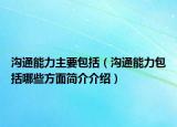 溝通能力主要包括（溝通能力包括哪些方面簡(jiǎn)介介紹）