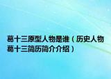 葛十三原型人物是誰（歷史人物葛十三簡歷簡介介紹）