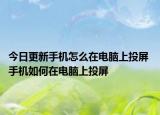 今日更新手機怎么在電腦上投屏 手機如何在電腦上投屏