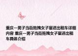 重慶一男子當(dāng)街拖拽女子塞進(jìn)出租車詳細(xì)內(nèi)容 重慶一男子當(dāng)街拖拽女子塞進(jìn)出租車具體介紹