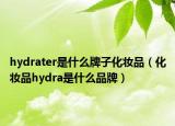 hydrater是什么牌子化妝品（化妝品hydra是什么品牌）