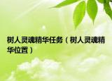 樹人靈魂精華任務(wù)（樹人靈魂精華位置）