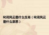 叱詫風(fēng)云是什么生肖（叱詫風(fēng)云是什么意思）
