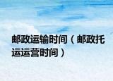 郵政運(yùn)輸時(shí)間（郵政托運(yùn)運(yùn)營(yíng)時(shí)間）