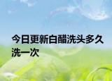 今日更新白醋洗頭多久洗一次