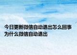 今日更新微信自動(dòng)退出怎么回事 為什么微信自動(dòng)退出