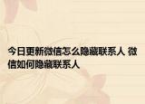 今日更新微信怎么隱藏聯(lián)系人 微信如何隱藏聯(lián)系人