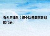 有名足球隊（哪個隊是美麗足球的代表）