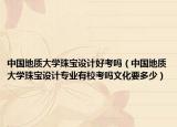 中國地質(zhì)大學(xué)珠寶設(shè)計(jì)好考嗎（中國地質(zhì)大學(xué)珠寶設(shè)計(jì)專業(yè)有?？紗嵛幕嗌伲? /></span></a>
                        <h2><a href=