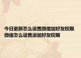 今日更新怎么設置微信加好友權限 微信怎么設置添加好友權限