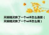 天貓精靈換了一個(gè)wifi怎么連接（天貓精靈換了一個(gè)wifi怎么用）