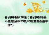 名偵探柯南728話（名偵探柯南是不是更新到729集?對(duì)應(yīng)的漫畫是哪一話?）