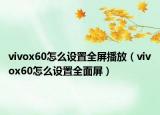 vivox60怎么設(shè)置全屏播放（vivox60怎么設(shè)置全面屏）