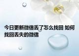 今日更新微信丟了怎么找回 如何找回丟失的微信