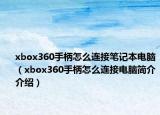 xbox360手柄怎么連接筆記本電腦（xbox360手柄怎么連接電腦簡(jiǎn)介介紹）