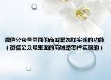 微信公眾號(hào)里面的商城是怎樣實(shí)現(xiàn)的功能（微信公眾號(hào)里面的商城是怎樣實(shí)現(xiàn)的）