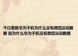 今日更新華為手機(jī)為什么沒(méi)有微信運(yùn)動(dòng)數(shù)據(jù) 因?yàn)槭裁慈A為手機(jī)沒(méi)有微信運(yùn)動(dòng)數(shù)據(jù)