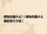 植物肉是什么?（植物肉是什么做的簡(jiǎn)介介紹）