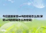 今日更新家里wifi的密碼怎么改(家里wifi的密碼怎么改密碼)