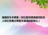 滴滴快車殺乘客（你們就知道滴滴司機殺人你們有看過乘客殺滴滴的新聞么）