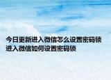 今日更新進(jìn)入微信怎么設(shè)置密碼鎖 進(jìn)入微信如何設(shè)置密碼鎖