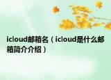 icloud郵箱名（icloud是什么郵箱簡介介紹）