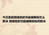 今日更新微信收款功能被限制怎么解決 微信收款功能被限制如何解決