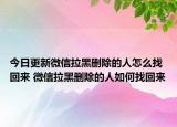 今日更新微信拉黑刪除的人怎么找回來 微信拉黑刪除的人如何找回來