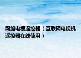 網(wǎng)絡(luò)電視遙控器（互聯(lián)網(wǎng)電視機(jī)遙控器在線使用）