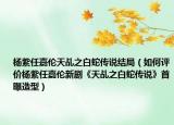楊紫任嘉倫天乩之白蛇傳說結(jié)局（如何評(píng)價(jià)楊紫任嘉倫新劇《天乩之白蛇傳說》首曝造型）