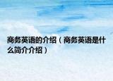 商務(wù)英語的介紹（商務(wù)英語是什么簡介介紹）