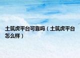 土筑虎平臺(tái)可靠嗎（土筑虎平臺(tái)怎么樣）