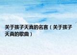 關(guān)于孩子天真的名言（關(guān)于孩子天真的歌曲）
