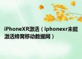 iPhoneXR激活（iphonexr未能激活蜂窩移動(dòng)數(shù)據(jù)網(wǎng)）