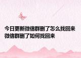 今日更新微信群刪了怎么找回來 微信群刪了如何找回來