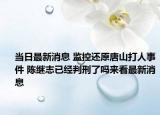 當(dāng)日最新消息 監(jiān)控還原唐山打人事件 陳繼志已經(jīng)判刑了嗎來(lái)看最新消息