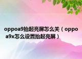 oppoa9抬起亮屏怎么關(guān)（oppo a9x怎么設(shè)置抬起亮屏）