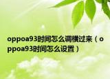 oppoa93時(shí)間怎么調(diào)橫過來(lái)（oppoa93時(shí)間怎么設(shè)置）