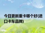 今日更新重卡哪個(gè)好(進(jìn)口卡車(chē)品牌)
