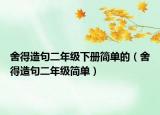 舍得造句二年級(jí)下冊(cè)簡單的（舍得造句二年級(jí)簡單）