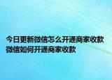 今日更新微信怎么開通商家收款 微信如何開通商家收款