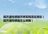 超聲波傳感器怎樣實(shí)現(xiàn)流量測量（超聲波傳感器怎么避障）