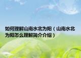 如何理解山南水北為陽（山南水北為陽怎么理解簡介介紹）