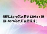 魅族18pro怎么開啟120hz（魅族18pro怎么開啟懸浮球）