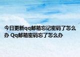 今日更新qq郵箱忘記密碼了怎么辦 Qq郵箱密碼忘了怎么辦